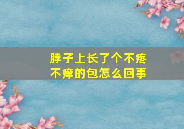 脖子上长了个不疼不痒的包怎么回事