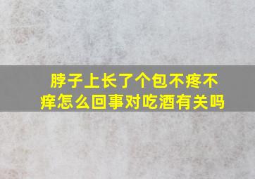 脖子上长了个包不疼不痒怎么回事对吃酒有关吗