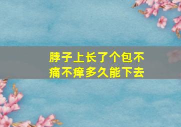 脖子上长了个包不痛不痒多久能下去