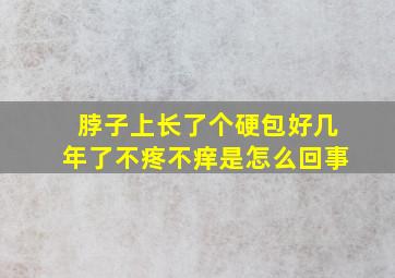 脖子上长了个硬包好几年了不疼不痒是怎么回事