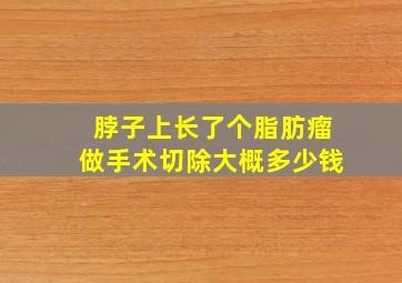 脖子上长了个脂肪瘤做手术切除大概多少钱