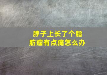 脖子上长了个脂肪瘤有点痛怎么办