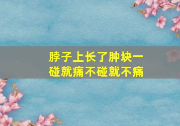 脖子上长了肿块一碰就痛不碰就不痛