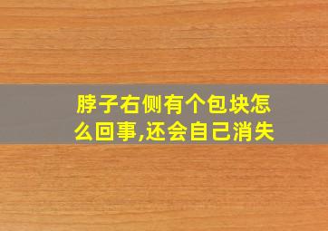 脖子右侧有个包块怎么回事,还会自己消失