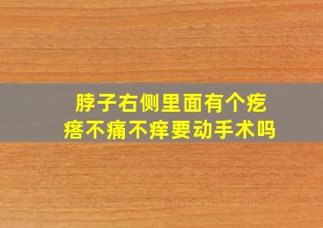 脖子右侧里面有个疙瘩不痛不痒要动手术吗