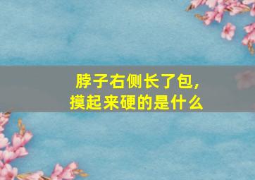 脖子右侧长了包,摸起来硬的是什么