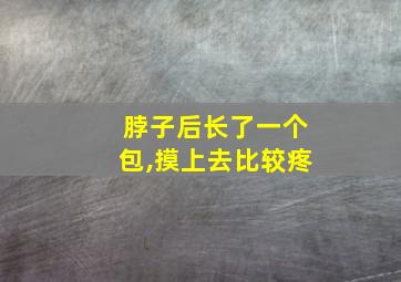 脖子后长了一个包,摸上去比较疼