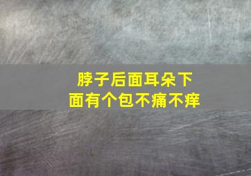 脖子后面耳朵下面有个包不痛不痒