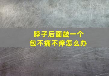 脖子后面鼓一个包不痛不痒怎么办