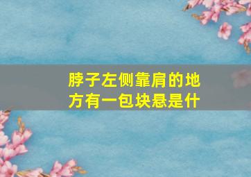 脖子左侧靠肩的地方有一包块悬是什