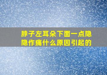 脖子左耳朵下面一点隐隐作痛什么原因引起的