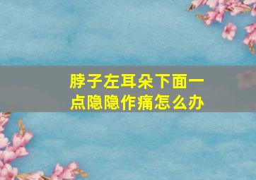 脖子左耳朵下面一点隐隐作痛怎么办