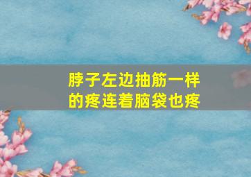 脖子左边抽筋一样的疼连着脑袋也疼