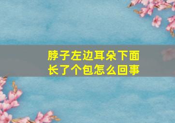 脖子左边耳朵下面长了个包怎么回事