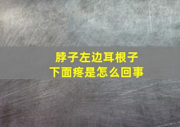 脖子左边耳根子下面疼是怎么回事