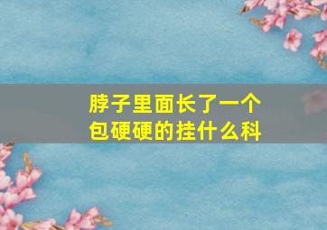 脖子里面长了一个包硬硬的挂什么科