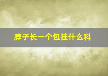 脖子长一个包挂什么科