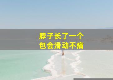 脖子长了一个包会滑动不痛