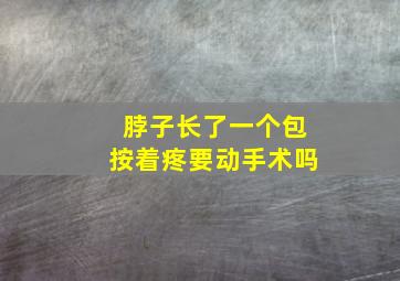 脖子长了一个包按着疼要动手术吗