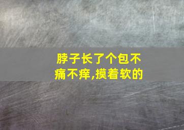 脖子长了个包不痛不痒,摸着软的