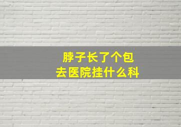 脖子长了个包去医院挂什么科