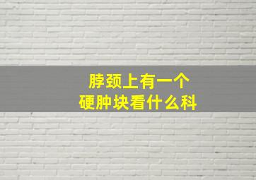 脖颈上有一个硬肿块看什么科