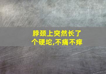 脖颈上突然长了个硬坨,不痛不痒