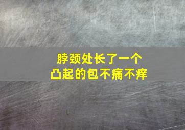 脖颈处长了一个凸起的包不痛不痒