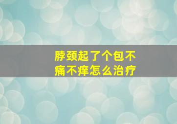 脖颈起了个包不痛不痒怎么治疗