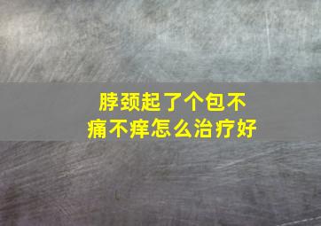 脖颈起了个包不痛不痒怎么治疗好