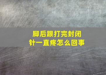 脚后跟打完封闭针一直疼怎么回事