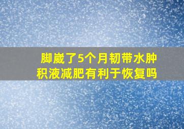 脚崴了5个月韧带水肿积液减肥有利于恢复吗