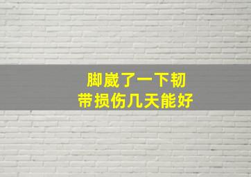 脚崴了一下韧带损伤几天能好