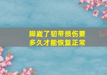 脚崴了韧带损伤要多久才能恢复正常