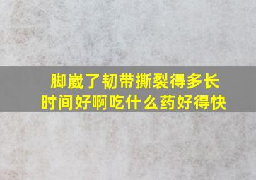 脚崴了韧带撕裂得多长时间好啊吃什么药好得快