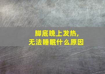 脚底晚上发热,无法睡眠什么原因