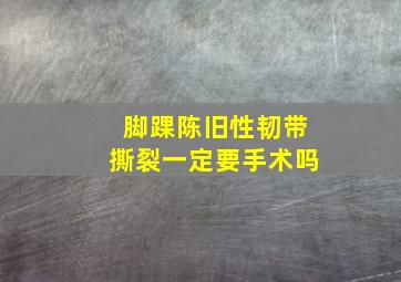 脚踝陈旧性韧带撕裂一定要手术吗