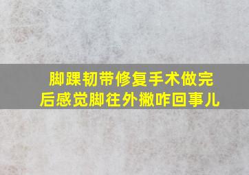 脚踝韧带修复手术做完后感觉脚往外撇咋回事儿