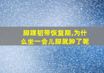 脚踝韧带恢复期,为什么坐一会儿脚就肿了呢