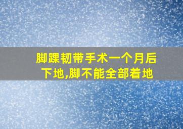 脚踝韧带手术一个月后下地,脚不能全部着地