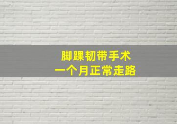 脚踝韧带手术一个月正常走路