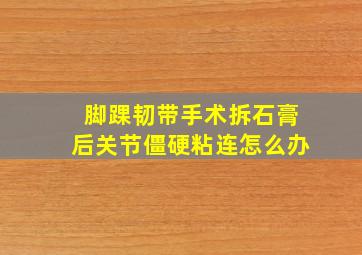 脚踝韧带手术拆石膏后关节僵硬粘连怎么办