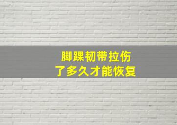 脚踝韧带拉伤了多久才能恢复