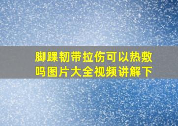 脚踝韧带拉伤可以热敷吗图片大全视频讲解下