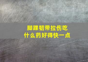 脚踝韧带拉伤吃什么药好得快一点