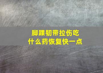 脚踝韧带拉伤吃什么药恢复快一点