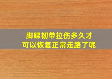 脚踝韧带拉伤多久才可以恢复正常走路了呢