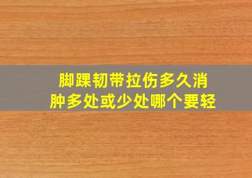 脚踝韧带拉伤多久消肿多处或少处哪个要轻