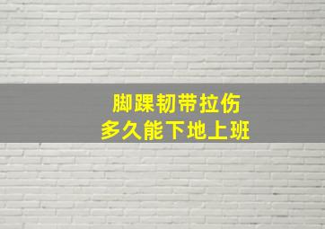 脚踝韧带拉伤多久能下地上班