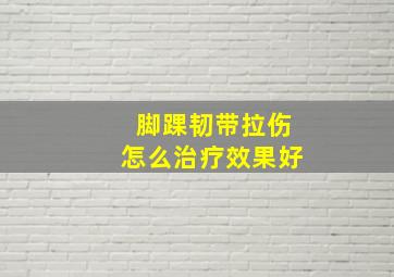 脚踝韧带拉伤怎么治疗效果好